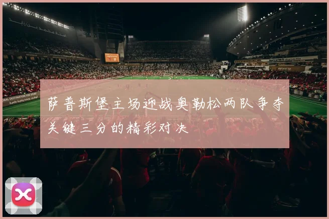 萨普斯堡主场迎战奥勒松两队争夺关键三分的精彩对决
