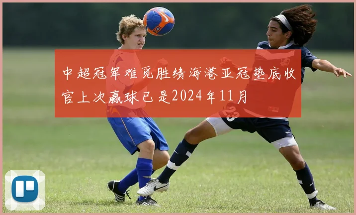 中超冠军难觅胜绩海港亚冠垫底收官上次赢球已是2024年11月