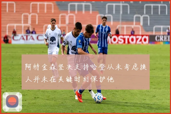 阿特金森坚决支持哈登从未考虑换人并未在关键时刻保护他
