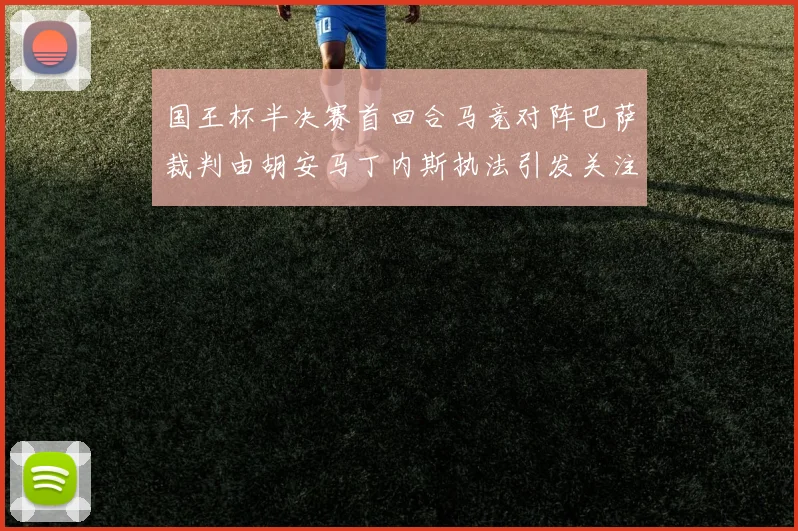 国王杯半决赛首回合马竞对阵巴萨裁判由胡安马丁内斯执法引发关注
