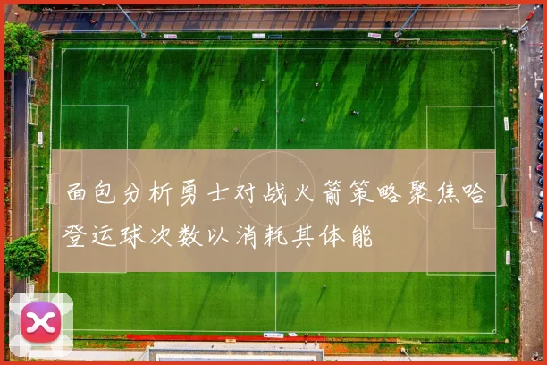 面包分析勇士对战火箭策略聚焦哈登运球次数以消耗其体能